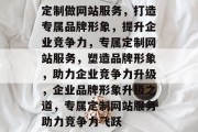 定制做网站服务，打造专属品牌形象，提升企业竞争力，专属定制网站服务，塑造品牌形象，助力企业竞争力升级，企业品牌形象升级之道，专属定制网站服务助力竞争力飞跃