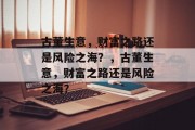 古董生意,财富之路还是风险之海?,古董生意,财富之路还是风险之海? 古董生意,财富之路还是风险之海?,古董生意,财富之路还是风险之海?