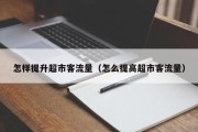 怎样提升超市客流量（怎么提高超市客流量）