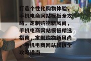 打造个性化购物体验，手机电商网站模板全攻略，定制购物新风尚，手机电商网站模板精选指南，定制购物新风尚，手机电商网站模板全攻略指南