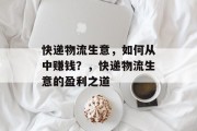 快递物流生意，如何从中赚钱？，快递物流生意的盈利之道