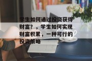 学生如何通过投资获得财富？，学生如何实现财富积累，一种可行的投资策略