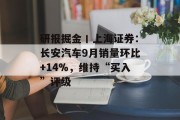 研报掘金丨上海证券：长安汽车9月销量环比+14%，维持“买入”评级