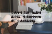 立志于生意场,追求财富之路,生意场中的追求,立志财富之路 立志于生意场,追求财富之路,生意场中的追求,立志财富之路
