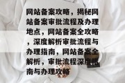 网站备案攻略，揭秘网站备案审批流程及办理地点，网站备案全攻略，深度解析审批流程与办理指南，网站备案全解析，审批流程深度指南与办理攻略