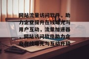 网站流量访问软件，助力企业提升在线曝光与用户互动，流量加速器，网站访问软件助力企业在线曝光与互动升级