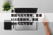 直播618流量困境，原因与应对策略，直播618流量困境，原因解析与应对策略