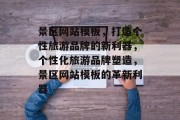景区网站模板，打造个性旅游品牌的新利器，个性化旅游品牌塑造，景区网站模板的革新利器