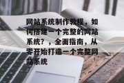 网站系统制作教程，如何搭建一个完整的网站系统？，全面指南，从零开始打造一个完整网站系统