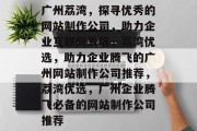 广州荔湾，探寻优秀的网站制作公司，助力企业互联网发展，荔湾优选，助力企业腾飞的广州网站制作公司推荐，荔湾优选，广州企业腾飞必备的网站制作公司推荐