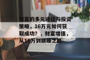 财富的多元途径与投资策略,16万元如何获取成功?,财富增值,从16万到巅峰之路