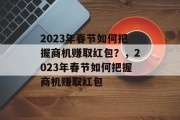 2023年春节如何把握商机赚取红包？，2023年春节如何把握商机赚取红包