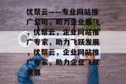优帮云——专业网站推广公司，助力企业腾飞，优帮云，企业网站推广专家，助力飞跃发展，优帮云，企业网站推广专家，助力企业飞跃发展