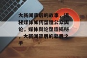 大新闻背后的故事，揭秘媒体如何塑造公众舆论，媒体舆论塑造揭秘，大新闻背后的幕后之手