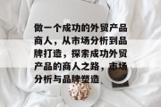 做一个成功的外贸产品商人,从市场分析到品牌打造,探索成功外贸产品的商人之路,市场分析与品牌塑造