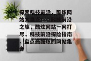 探索科技前沿，酷炫网站大盘点！，科技前沿之旅，酷炫网站一网打尽，科技前沿探险指南，盘点最酷炫的网站集合