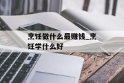 烹饪做什么最赚钱_烹饪学什么好