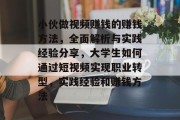 小伙做视频赚钱的赚钱方法,全面解析与实践经验分享,大学生如何通过短视频实现职业转型,实践经验和赚钱方法 小伙做视频赚钱的赚钱方法,全面解析与实践经验分享,大学生如何通过短视频实现职业转型,实践经验和赚钱方法