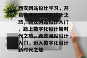 西安网站设计学习，开启数字化时代的设计之旅，西安网站设计入门，踏上数字化设计新时代之旅，西安网站设计入门，迈入数字化设计新时代之旅