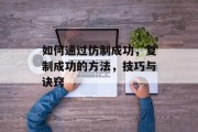 如何通过仿制成功，复制成功的方法，技巧与诀窍