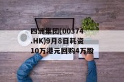 四洲集团(00374.HK)9月8日耗资10万港元回购4万股