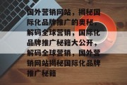 国外营销网站，揭秘国际化品牌推广的奥秘，解码全球营销，国际化品牌推广秘籍大公开，解码全球营销，国外营销网站揭秘国际化品牌推广秘籍