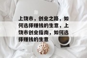 上饶市,创业之路,如何选择赚钱的生意,上饶市创业指南,如何选择赚钱的生意