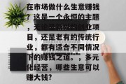 在市场做什么生意赚钱？这是一个永恒的主题，无论是新兴的创业项目，还是老有的传统行业，都有适合不同情况下的赚钱之道。，多元化经营，哪些生意可以赚大钱?