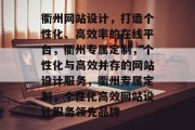 衢州网站设计，打造个性化、高效率的在线平台，衢州专属定制，个性化与高效并存的网站设计服务，衢州专属定制，个性化高效网站设计服务领先品牌
