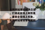 品牌网站建设解决之道，打造企业线上新形象，重塑企业线上形象，品牌网站建设策略解析