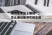 如何在天台上赚钱？，怎么通过屋顶花园出租收入