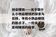 创业赚钱——关于做什么小物品赚钱的探索与实践,寻找小物品赚钱的新点子,一份关于创业和赚钱的探索 创业赚钱——关于做什么小物品赚钱的探索与实践,寻找小物品赚钱的新点子,一份关于创业和赚钱的探索