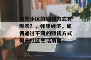 隔壁小区的赚钱方式有哪些?,邻里经济,如何通过不同的赚钱方式提升社区生活质量 隔壁小区的赚钱方式有哪些?,邻里经济,如何通过不同的赚钱方式提升社区生活质量