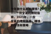 今年做什么都能赚钱?——一份全面的理财指南,2023年,一份全面的理财指南,赚钱的方法和策略 今年做什么都能赚钱?——一份全面的理财指南,2023年,一份全面的理财指南,赚钱的方法和策略