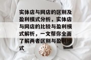 实体店与网店的区别及盈利模式分析，实体店与网店的比较与盈利模式解析，一文帮你全面了解两者区别与盈利模式