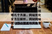 网站优化全解析，什么是网站优化，主要包括哪几个方面，网站优化全方位解析，揭秘网站优化核心要素与实施策略