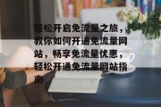 轻松开启免流量之旅，教你如何开通免流量网站，畅享免流量优惠，轻松开通免流量网站指南