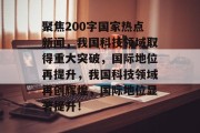 聚焦200字国家热点新闻，我国科技领域取得重大突破，国际地位再提升，我国科技领域再创辉煌，国际地位显著提升！