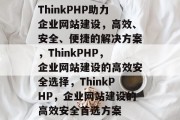 ThinkPHP助力企业网站建设，高效、安全、便捷的解决方案，ThinkPHP，企业网站建设的高效安全选择，ThinkPHP，企业网站建设的高效安全首选方案
