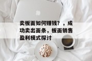 卖板面如何赚钱?,成功卖出面条,板面销售盈利模式探讨 卖板面如何赚钱?,成功卖出面条,板面销售盈利模式探讨