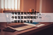 今年生意如何赚钱?,今年生意如何赚钱?——探索盈利之道 今年生意如何赚钱?,今年生意如何赚钱?——探索盈利之道