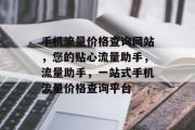 手机流量价格查询网站，您的贴心流量助手，流量助手，一站式手机流量价格查询平台