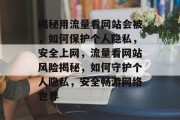 揭秘用流量看网站会被，如何保护个人隐私，安全上网，流量看网站风险揭秘，如何守护个人隐私，安全畅游网络世界