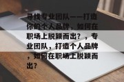 寻找专业团队——打造你的个人品牌，如何在职场上脱颖而出？，专业团队，打造个人品牌，如何在职场上脱颖而出？