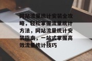 网站流量统计安装全攻略，轻松掌握流量统计方法，网站流量统计安装指南，一站式掌握高效流量统计技巧