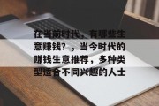 在当前时代,有哪些生意赚钱?,当今时代的赚钱生意推荐,多种类型适合不同兴趣的人士