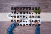 揭秘仿网链网站源代码下载，掌握核心，打造个性化平台，揭秘仿网链平台源码，核心掌控，打造专属个性化平台