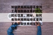 如何使用网站排名查询工具获取最优质的网页优化信息，揭秘，如何有效利用网站排名查询工具获取优质网页优化信息