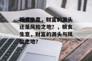 粮食生意,财富的源头还是风险之地?,粮食生意,财富的源头与风险之地? 粮食生意,财富的源头还是风险之地?,粮食生意,财富的源头与风险之地?