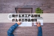 做什么手工产品赚钱_什么手工作品赚钱
